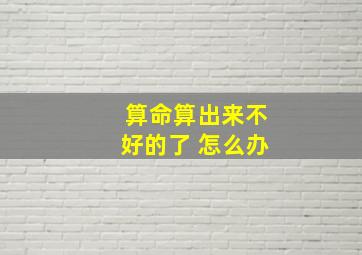 算命算出来不好的了 怎么办